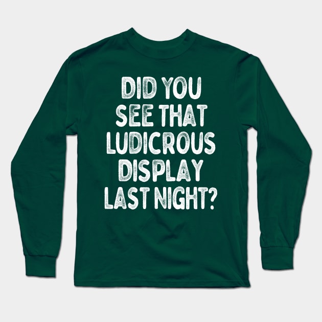 Did You See That Ludicrous Display Last Night? Long Sleeve T-Shirt by DankFutura